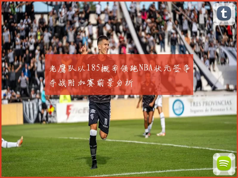 老鹰队以185概率领跑NBA状元签争夺战附加赛前景分析