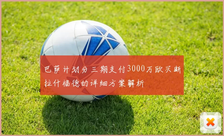 巴萨计划分三期支付3000万欧买断拉什福德的详细方案解析