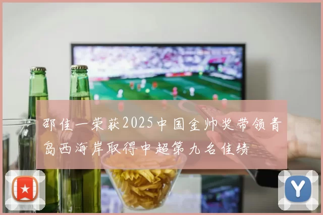 邵佳一荣获2025中国金帅奖带领青岛西海岸取得中超第九名佳绩