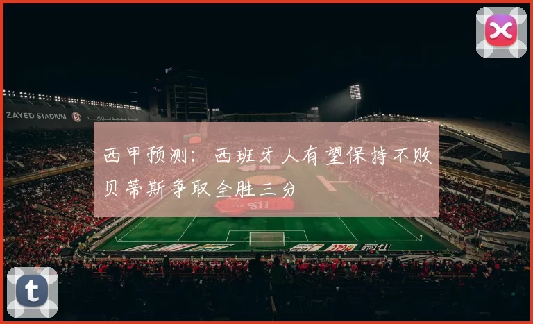 西甲预测：西班牙人有望保持不败贝蒂斯争取全胜三分