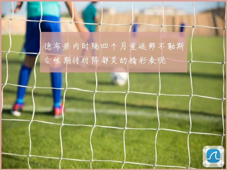 德布劳内时隔四个月重返那不勒斯合练期待对阵都灵的精彩表现