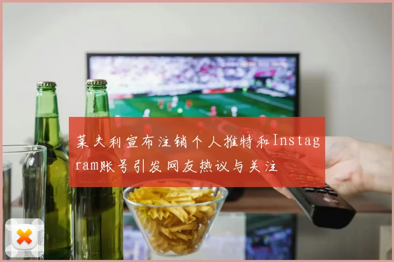 莱夫利宣布注销个人推特和Instagram账号引发网友热议与关注