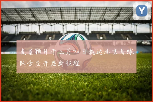 麦基预计于三月四日抵达北京与球队会合开启新征程