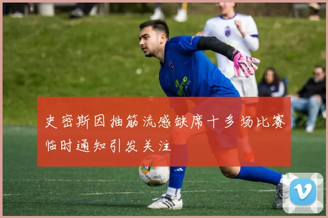 史密斯因抽筋流感缺席十多场比赛临时通知引发关注