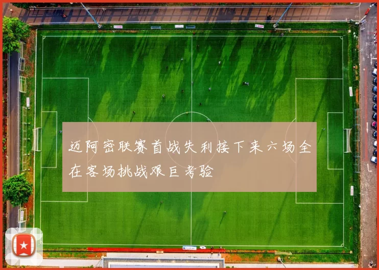 迈阿密联赛首战失利接下来六场全在客场挑战艰巨考验