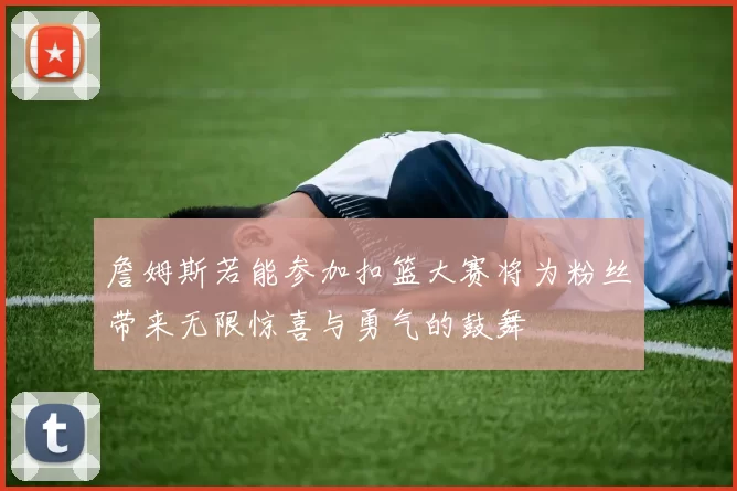 詹姆斯若能参加扣篮大赛将为粉丝带来无限惊喜与勇气的鼓舞