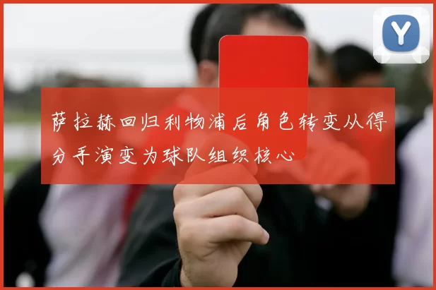 萨拉赫回归利物浦后角色转变从得分手演变为球队组织核心
