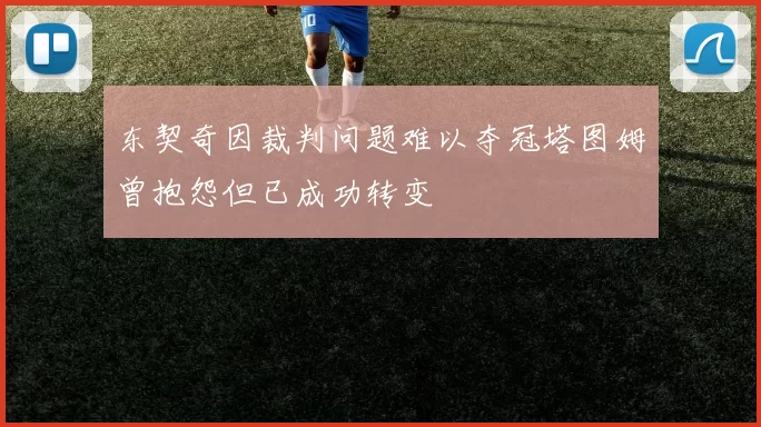 东契奇因裁判问题难以夺冠塔图姆曾抱怨但已成功转变