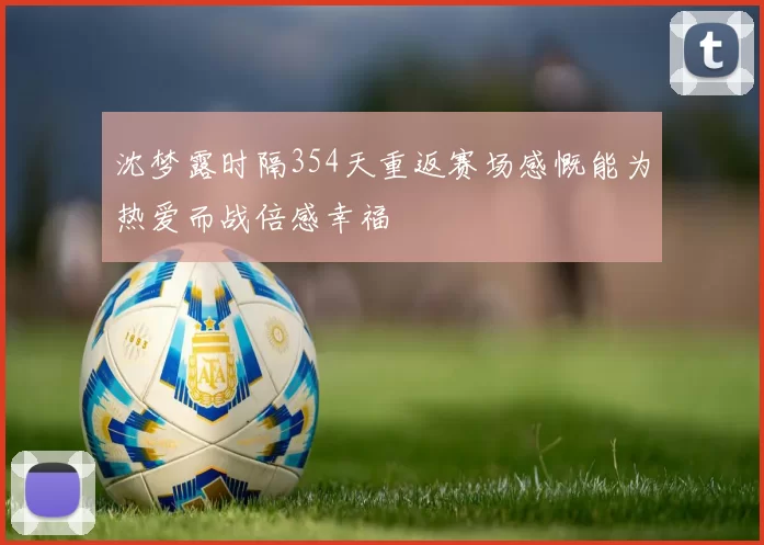 沈梦露时隔354天重返赛场感慨能为热爱而战倍感幸福