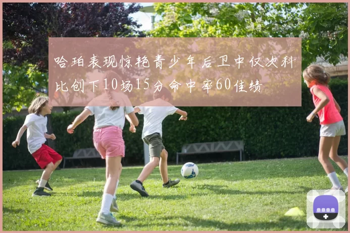 哈珀表现惊艳青少年后卫中仅次科比创下10场15分命中率60佳绩
