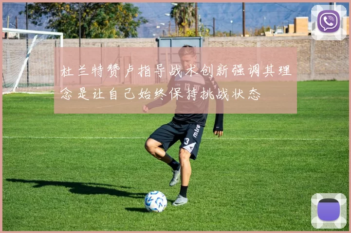 杜兰特赞卢指导战术创新强调其理念是让自己始终保持挑战状态