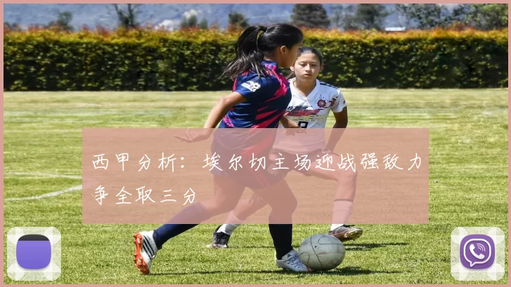 西甲分析：埃尔切主场迎战强敌力争全取三分