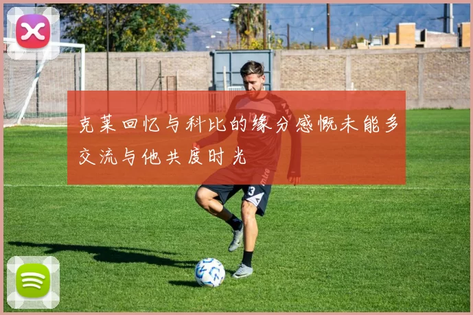 克莱回忆与科比的缘分感慨未能多交流与他共度时光